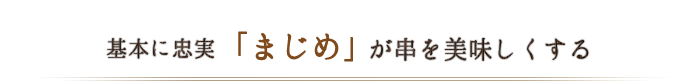 基本に忠実 「まじめ」が串を美味しくする