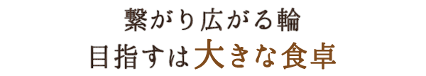 繋がり広がる輪 目指すは大きな食卓