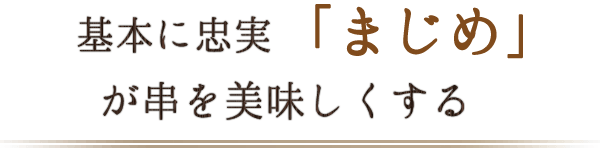 基本に忠実「まじめ」が串を美味しくする