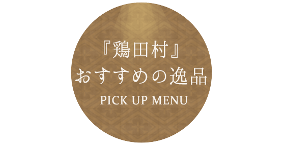 『鶏田村』おすすめの逸品 PICK UP MENU